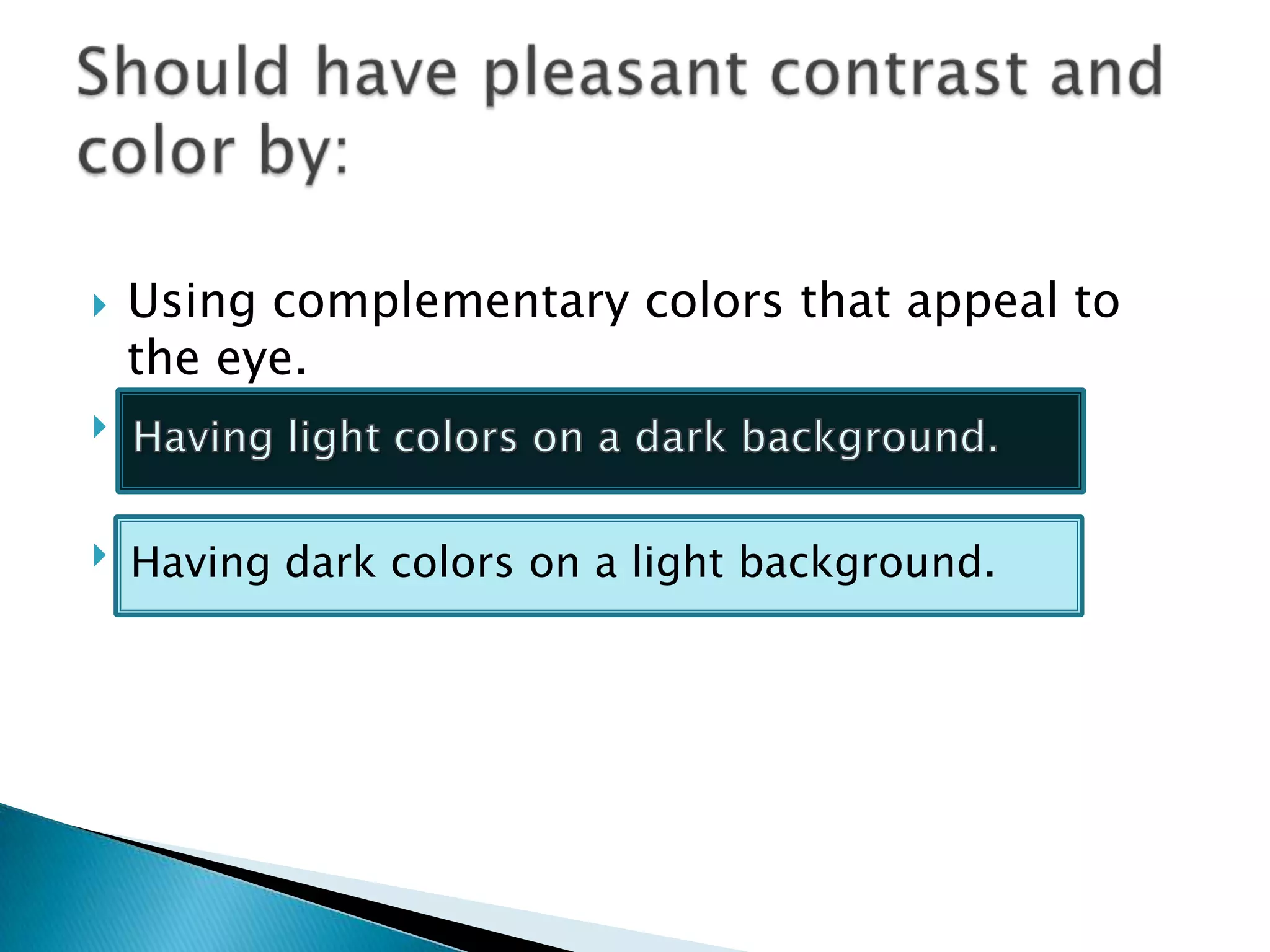  Using complementary colors that appeal to
the eye.
 Having light colors on dark background.
 Having dark colors on light background.Having dark colors on a light background.
 