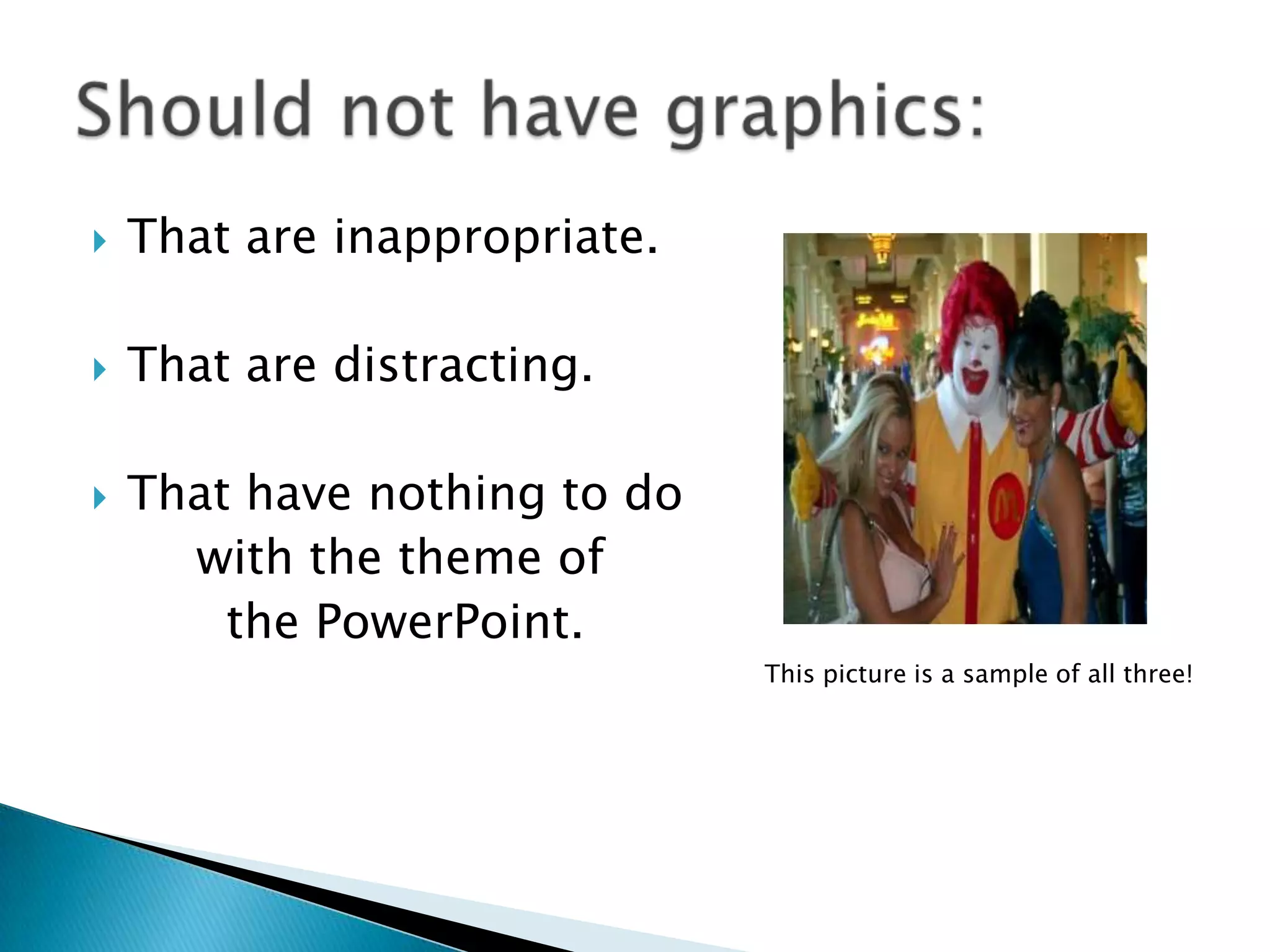  That are inappropriate.
 That are distracting.
 That have nothing to do
with the theme of
the PowerPoint.
This picture is a sample of all three!
 