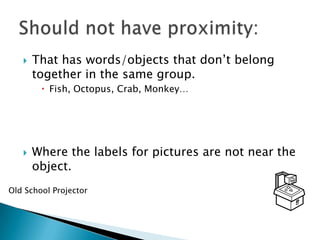  That has words/objects that don’t belong
together in the same group.
 Fish, Octopus, Crab, Monkey…
 Where the labels for pictures are not near the
object.
Old School Projector
 