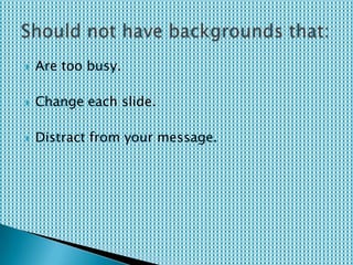  Are too busy.
 Change each slide.
 Distract from your message.
 