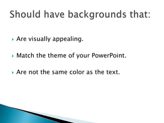  Are visually appealing.
 Match the theme of your PowerPoint.
 Are not the same color as the text.
 
