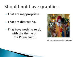  That are inappropriate.
 That are distracting.
 That have nothing to do
with the theme of
the PowerPoint.
This picture is a sample of all three!
 