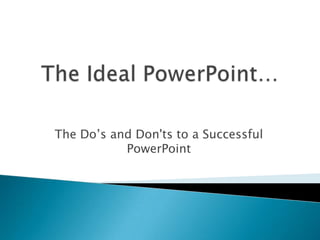 The Do’s and Don'ts to a Successful
PowerPoint
 