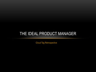 THE IDEAL PRODUCT MANAGER
Cloud Tag Retrospective

 