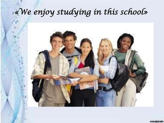 «We enjoy studying in this school»
 