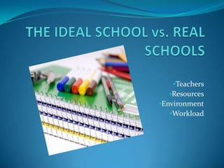 •Teachers
•Resources
•Environment
•Workload

 