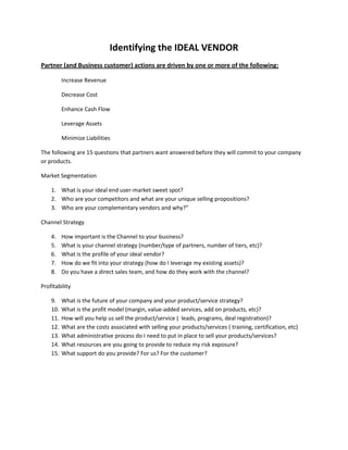 Identifying the IDEAL VENDOR<br />Partner (and Business customer) actions are driven by one or more of the following:<br />Increase Revenue<br />Decrease Cost<br />Enhance Cash Flow<br />Leverage Assets<br />Minimize Liabilities<br />The following are 15 questions that partners want answered before they will commit to your company or products. <br />Market Segmentation<br />,[object Object]