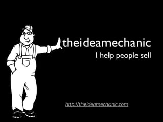 theideamechanic
            I help people sell




http://theideamechanic.com
 