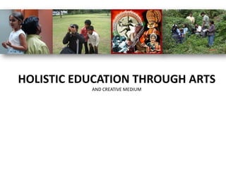 HOLISTIC EDUCATION THROUGH ARTS
           AND CREATIVE MEDIUM
 