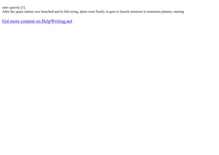 zero–gravity [1].
After the space station was launched and in full swing, plans were finally in gear to launch missions to numerous planets, starting
Get more content on HelpWriting.net
 