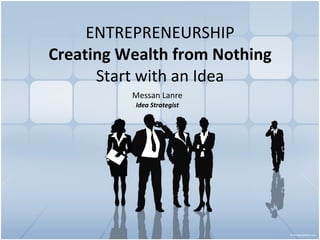 ENTREPRENEURSHIP Creating Wealth from Nothing Start with an Idea Messan Lanre Idea Strategist 