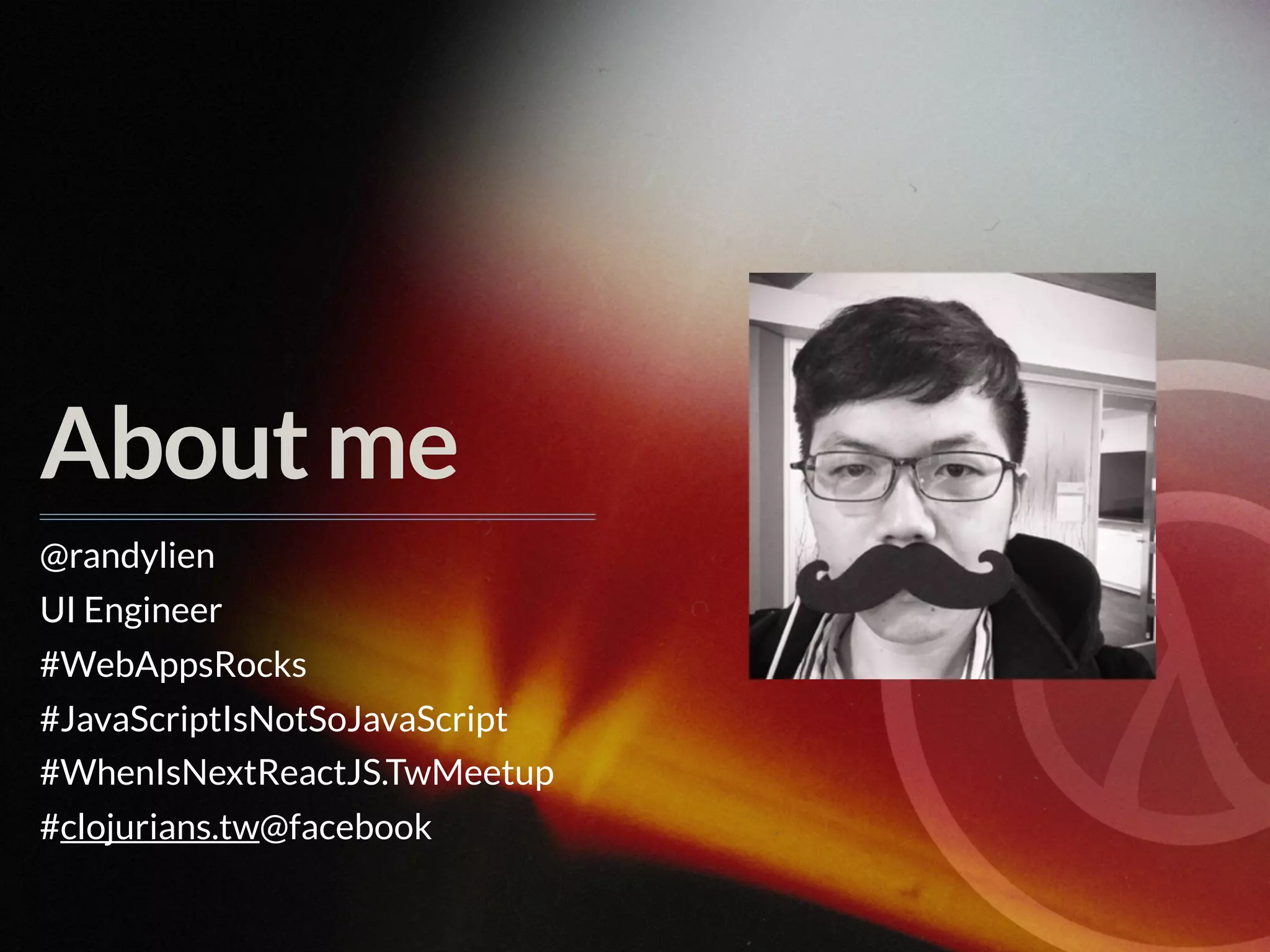 About me @randylien UI Engineer #WebAppsRocks #JavaScriptIsNotSoJavaScript #WhenIsNextReactJS.TwMeetup #clojurians.tw@facebook 