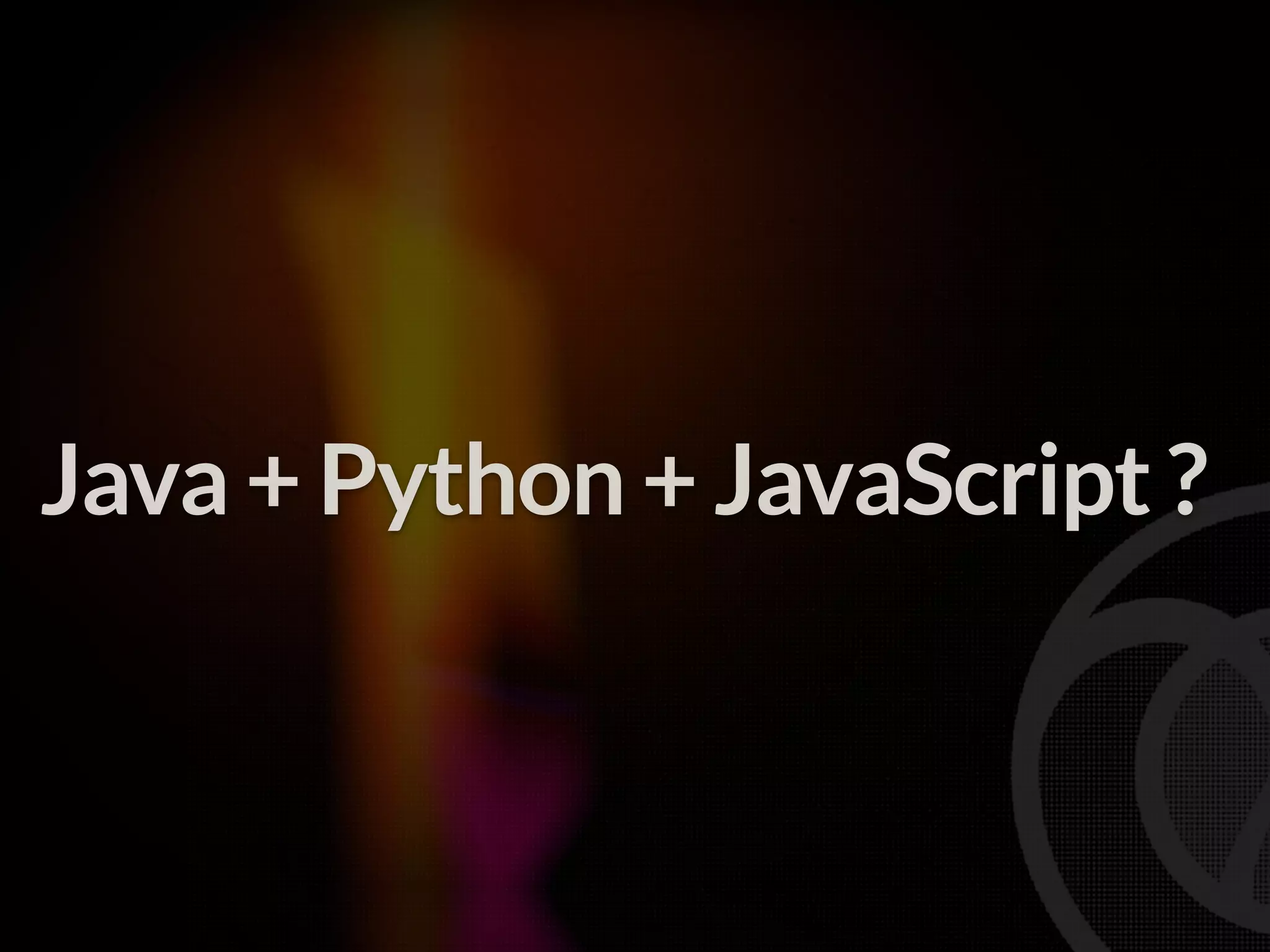 Java + Python + JavaScript ? 