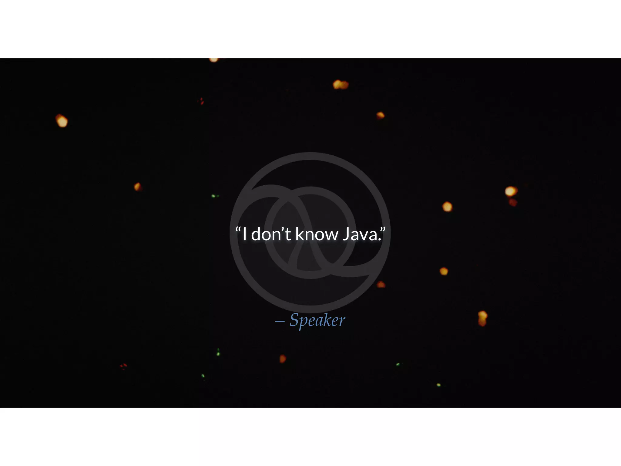 “I don’t know Java.” – Speaker 