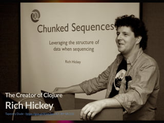 Tapestry Dude - https://goo.gl/R5m3am (CC BY-SA 2.0)
The Creator of Clojure 
Rich Hickey
 