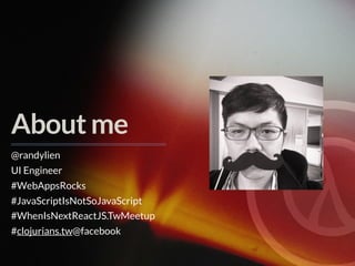 About me
@randylien
UI Engineer
#WebAppsRocks
#JavaScriptIsNotSoJavaScript
#WhenIsNextReactJS.TwMeetup
#clojurians.tw@facebook
 