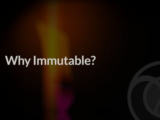 Why Immutable?
 
