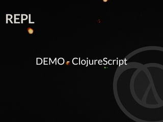 REPL
DEMO - ClojureScript
 