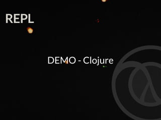 REPL
DEMO - Clojure
 