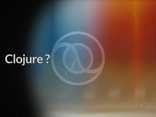 Clojure ?
 