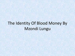 The Identity Of Blood Money By
Mzondi Lungu
 