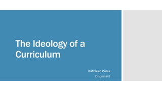 The Ideology of a
Curriculum
Kathleen Paras
Discussant
 
