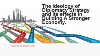 Oyewole O. Sarumi |PhD|
The Ideology of
Diplomacy Strategy
and its effects in
Building A Stronger
Economy.
 