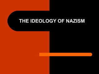 THE IDEOLOGY OF NAZISM
 