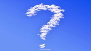 - unclassified -
Cloud cloud cloud
- unclassified -
 