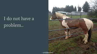 - unclassified -
I do not have a
problem...
- unclassified -
 