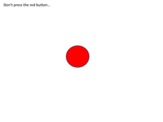 Don‘t press the red button…
 
