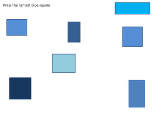 Press the lightest blue square
 