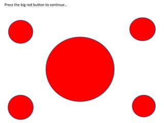 Press the big red button to continue…
 