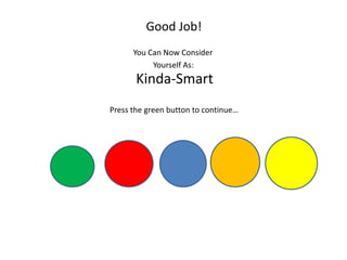 Good Job!
You Can Now Consider
Yourself As:
Kinda-Smart
Press the green button to continue…
 