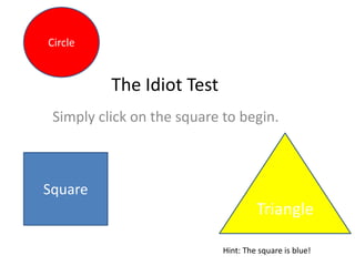 The Idiot Test
Simply click on the square to begin.
Square
Triangle
Circle
Hint: The square is blue!
 