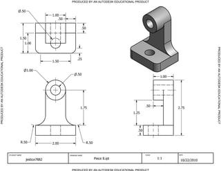 PRODUCED BY AN AUTODESK EDUCATIONAL PRODUCT
PRODUCED BY AN AUTODESK EDUCATIONAL PRODUCTPRODUCEDBYANAUTODESKEDUCATIONALPRODUCT
PRODUCEDBYANAUTODESKEDUCATIONALPRODUCT
STUDENT NAME DRAWING NAME SCALE DATE
jestice7882 Piece 8.ipt 1:1
10/22/2010
.50
.50
R.50R.50
1.00
1.00
.50
1.75
1.25
.50
2.75
.50
.50
1.00
2.00
1.50
.25
1.00
1.50
 