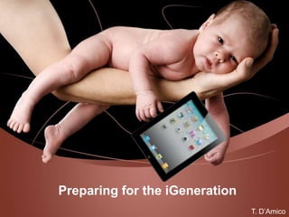 Preparing for the iGeneration
                                T. D’Amico
 