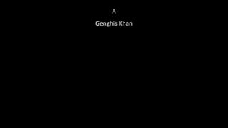 A
Genghis Khan
 