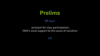 Prelims
CP noun
acronym for class participation;
IIMA's vocal support to the cause of socialism
+1
 