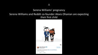 A
Serena Williams’ pregnancy
Serena Williams and Reddit co-founder Alexis Ohanian are expecting
their first child
 