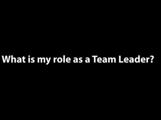 What is my role as a Team Leader? 
 