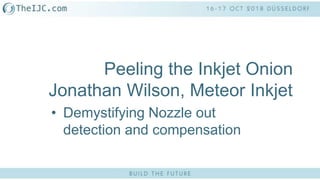 Peeling the Inkjet Onion
Jonathan Wilson, Meteor Inkjet
• Demystifying Nozzle out
detection and compensation
 