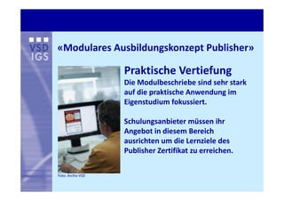«Modulares Ausbildungskonzept Publisher»

                   Praktische Vertiefung
                   Die Modulbeschriebe ...