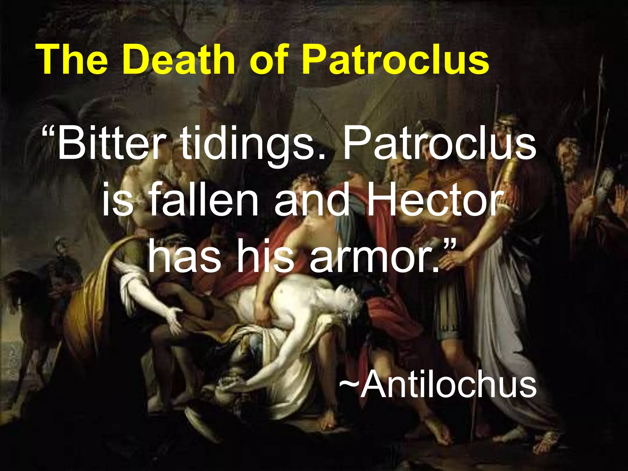 The Death of Patroclus
“Bitter tidings. Patroclus
is fallen and Hector
has his armor.”
~Antilochus
 