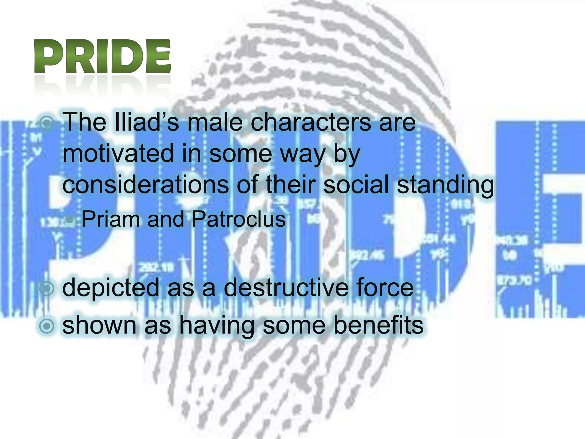  The Iliad’s male characters are
motivated in some way by
considerations of their social standing
 Priam and Patroclus
 depicted as a destructive force
 shown as having some benefits
 
