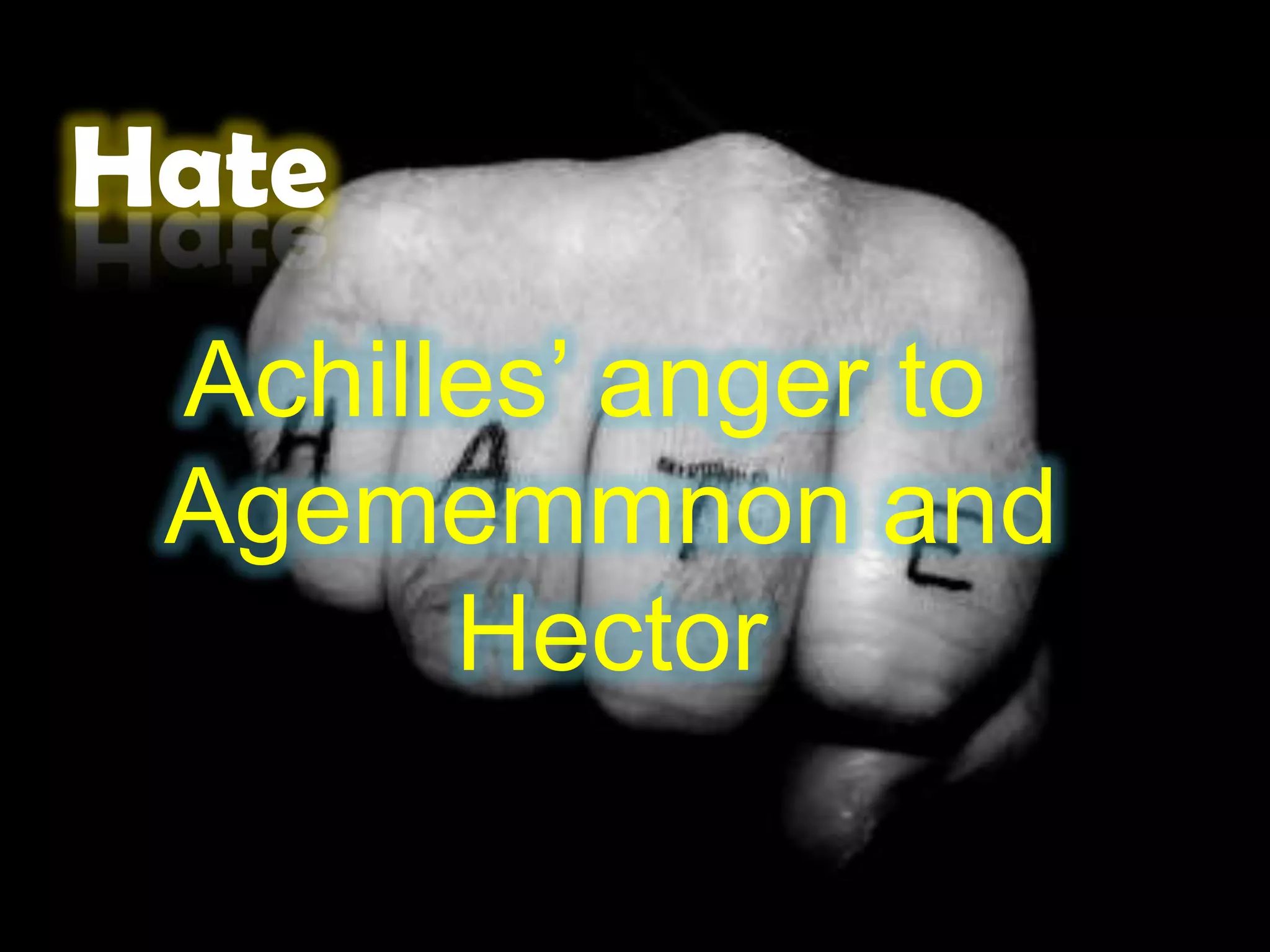 Hate
Achilles’ anger to
Agememmnon and
Hector
 
