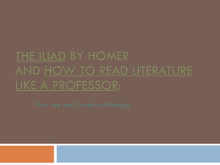 THE ILIAD  BY HOMER AND  HOW TO READ LITERATURE LIKE A PROFESSOR : How we use Greek mythology  