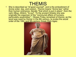 •
                          THEMIS
    She is described as "of good counsel", and is the embodiment of
    divine order, l...