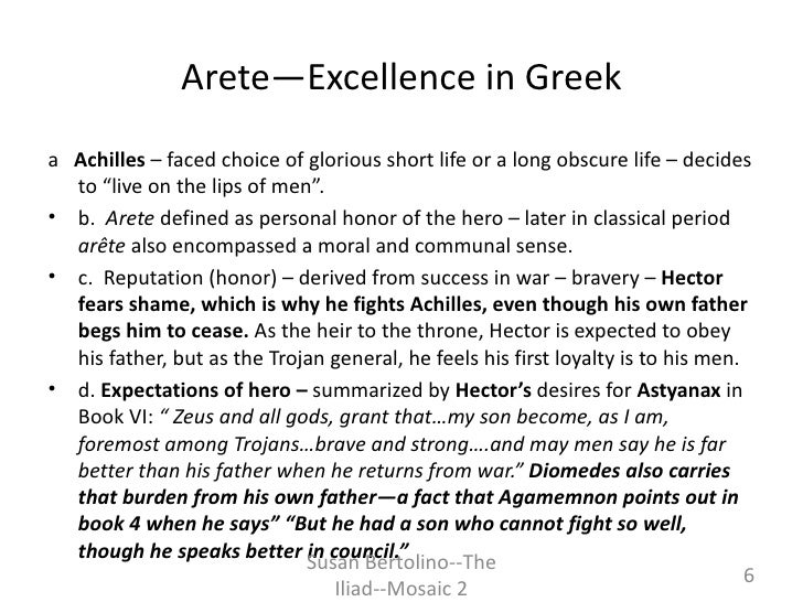 achilles arete Achilles' hero behavior cycle in the iliad essay 1036 words | 5 pages behavior cycle, which often ended tragically in homer’s epic poem, the iliad, achilles is a great warrior who traces the stages of the behavior cycle twice, from arete to hubris to ate and then to nemesis. achilles arete Achilles' hero behavior cycle in the iliad essay 1036 words | 5 pages behavior cycle, which often ended tragically in homer’s epic poem, the iliad, achilles is a great warrior who traces the stages of the behavior cycle twice, from arete to hubris to ate and then to nemesis.
