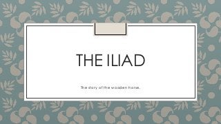 THE ILIAD 
The story of the wooden horse. 
 
